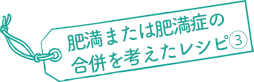 肥満または肥満症の合併を考えたレシピ３