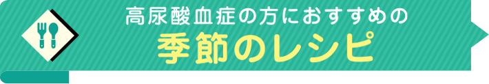 高尿酸血症の方におすすめの季節のレシピ