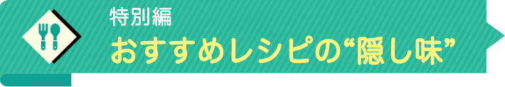 特別編　おすすめレシピの隠し味